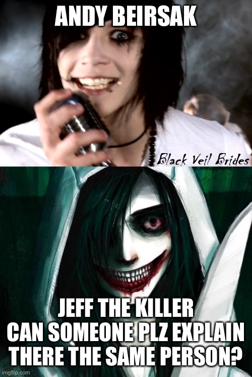 ANDY BEIRSAK; JEFF THE KILLER
CAN SOMEONE PLZ EXPLAIN THERE THE SAME PERSON? | made w/ Imgflip meme maker