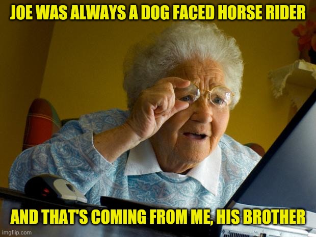 Old lady at computer finds the Internet | JOE WAS ALWAYS A DOG FACED HORSE RIDER AND THAT'S COMING FROM ME, HIS BROTHER | image tagged in old lady at computer finds the internet | made w/ Imgflip meme maker