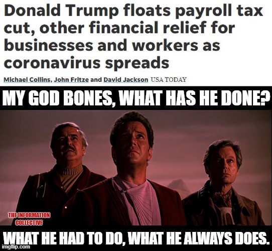 President Trump helping his people by fighting a global crisis caused by China. | MY GOD BONES, WHAT HAS HE DONE? THE INFORMATION COLLECTIVE; WHAT HE HAD TO DO, WHAT HE ALWAYS DOES. | image tagged in memes,politics,china,coronavirus,crisis,donald trump | made w/ Imgflip meme maker