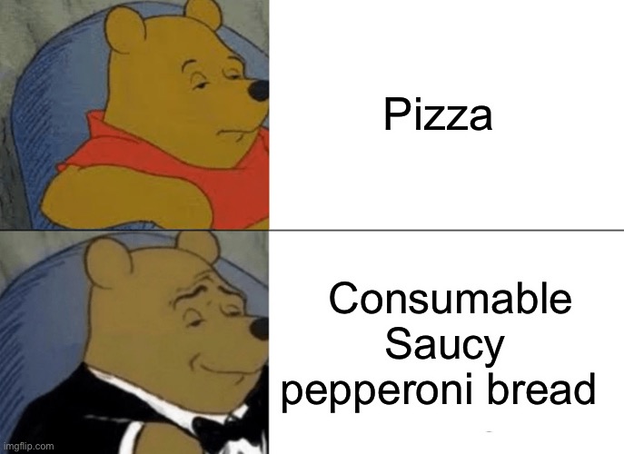 Tuxedo Winnie The Pooh | Pizza; Consumable Saucy pepperoni bread | image tagged in memes,tuxedo winnie the pooh | made w/ Imgflip meme maker