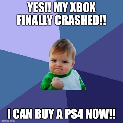 Success Kid | YES!! MY XBOX FINALLY CRASHED!! I CAN BUY A PS4 NOW!! | image tagged in memes,success kid | made w/ Imgflip meme maker