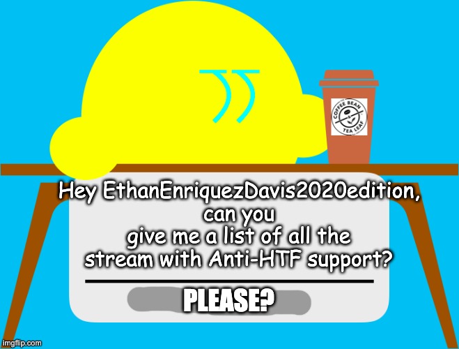 I've lost track | Hey EthanEnriquezDavis2020edition, can you give me a list of all the stream with Anti-HTF support? PLEASE? | image tagged in change my mind kibble | made w/ Imgflip meme maker