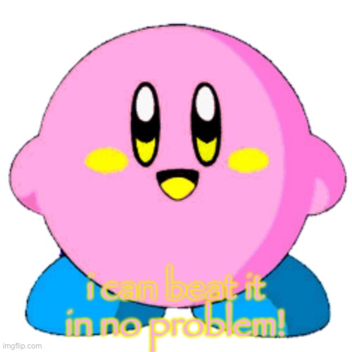 i can beat it in no problem! | image tagged in twinkle the kirby | made w/ Imgflip meme maker