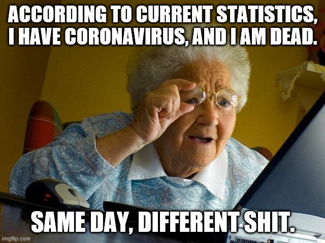 Grandma Finds The Internet Meme | ACCORDING TO CURRENT STATISTICS, I HAVE CORONAVIRUS, AND I AM DEAD. SAME DAY, DIFFERENT SHIT. | image tagged in memes,grandma finds the internet | made w/ Imgflip meme maker