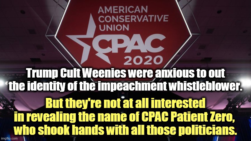 Hypocrisy wasn't the only infection at CPAC. | Trump Cult Weenies were anxious to out the identity of the impeachment whistleblower. But they're not at all interested in revealing the name of CPAC Patient Zero, 
who shook hands with all those politicians. | image tagged in coronavirus,infection,pandemic,impeachment | made w/ Imgflip meme maker