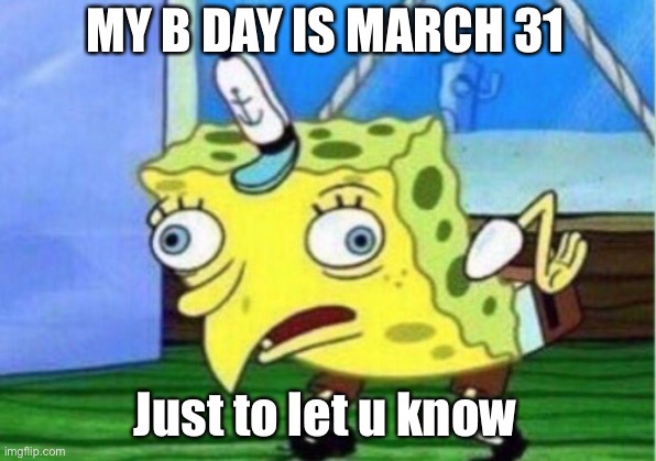 Mocking Spongebob | MY B DAY IS MARCH 31; Just to let u know | image tagged in memes,mocking spongebob | made w/ Imgflip meme maker