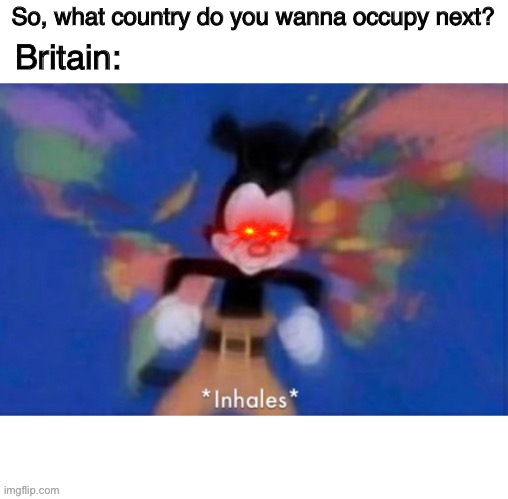 *insert world tour for britain here* | So, what country do you wanna occupy next? Britain: | image tagged in country | made w/ Imgflip meme maker