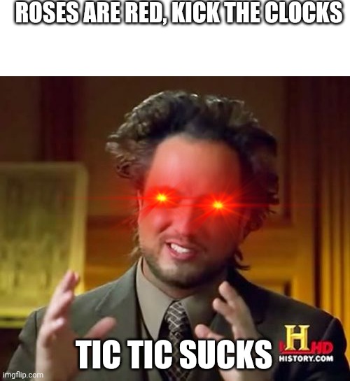 Ancient Aliens | ROSES ARE RED, KICK THE CLOCKS; TIC TIC SUCKS | image tagged in memes,ancient aliens | made w/ Imgflip meme maker