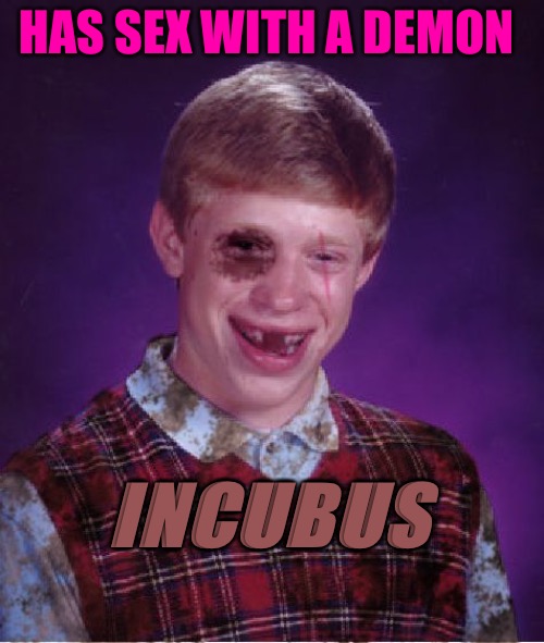Beat Brian | HAS SEX WITH A DEMON; INCUBUS | image tagged in beat-up bad luck brian,beat,demon,demons,sex,possessed | made w/ Imgflip meme maker