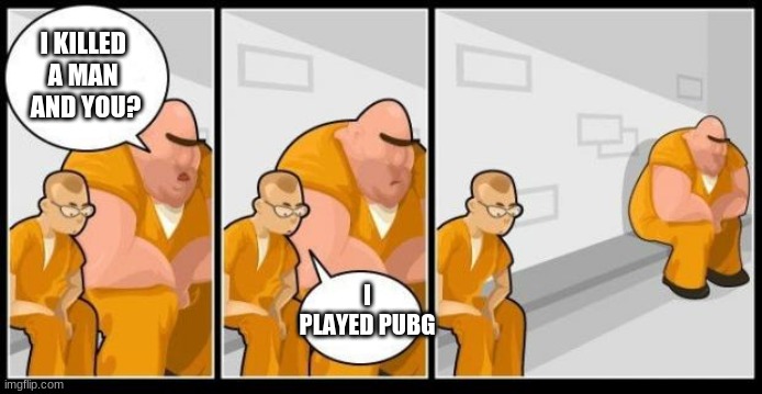 I killed a man, and you? | I KILLED 
A MAN 
AND YOU? I PLAYED PUBG | image tagged in i killed a man and you | made w/ Imgflip meme maker