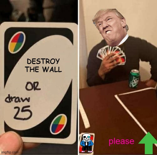 UNO Draw 25 Cards Meme | DESTROY THE WALL; please | image tagged in memes,uno draw 25 cards | made w/ Imgflip meme maker