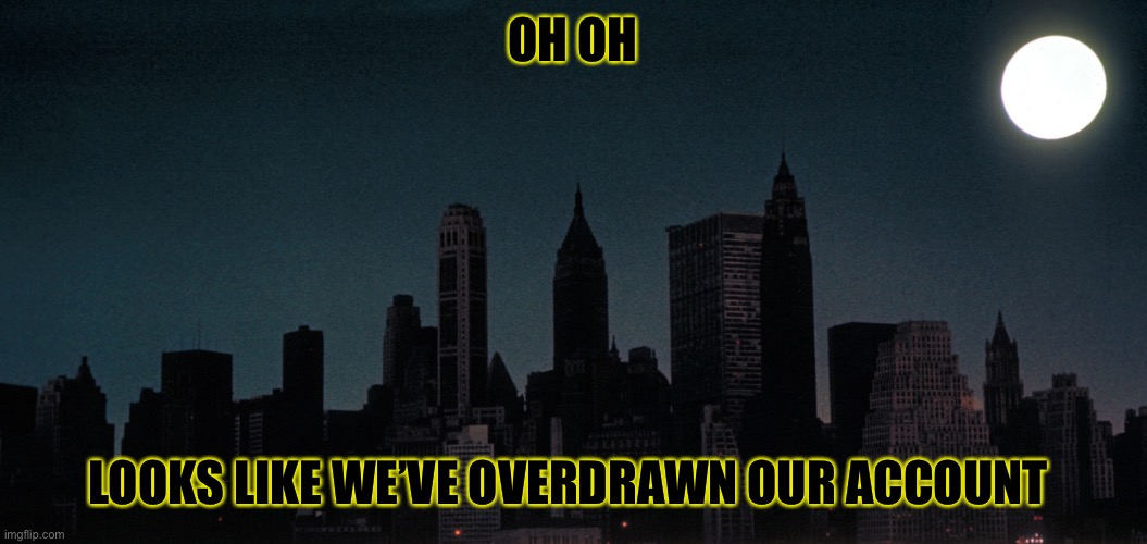 Blackout | OH OH LOOKS LIKE WE’VE OVERDRAWN OUR ACCOUNT | image tagged in blackout | made w/ Imgflip meme maker