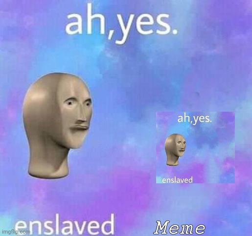 Ah yes,enslaved | Meme | image tagged in ah yes enslaved | made w/ Imgflip meme maker