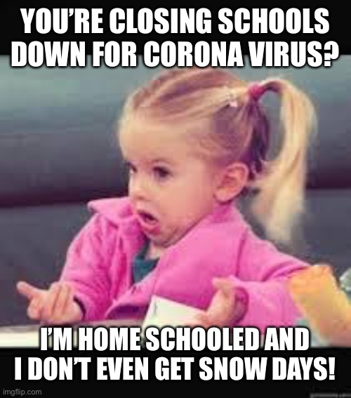 Little girl Dunno | YOU’RE CLOSING SCHOOLS DOWN FOR CORONA VIRUS? I’M HOME SCHOOLED AND I DON’T EVEN GET SNOW DAYS! | image tagged in little girl dunno | made w/ Imgflip meme maker