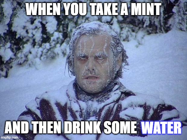 Jack Nicholson The Shining Snow | WHEN YOU TAKE A MINT; AND THEN DRINK SOME; WATER | image tagged in memes,jack nicholson the shining snow | made w/ Imgflip meme maker