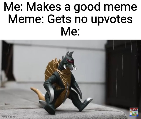 Sad Gigan | Me: Makes a good meme
Meme: Gets no upvotes
Me: | image tagged in sad gigan | made w/ Imgflip meme maker