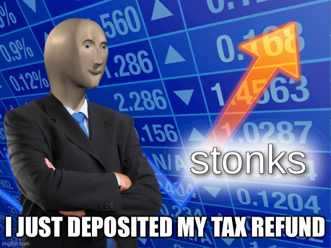 stonks | I JUST DEPOSITED MY TAX REFUND | image tagged in stonks | made w/ Imgflip meme maker