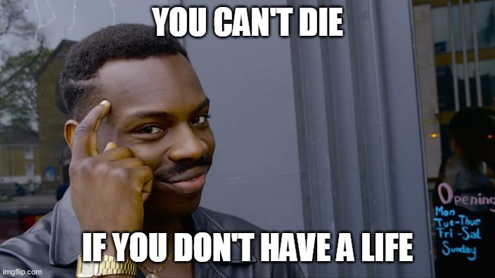 You can't if you don't | YOU CAN'T DIE; IF YOU DON'T HAVE A LIFE | image tagged in you can't if you don't | made w/ Imgflip meme maker