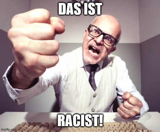 angry guy | DAS IST; RACIST! | image tagged in angry guy | made w/ Imgflip meme maker