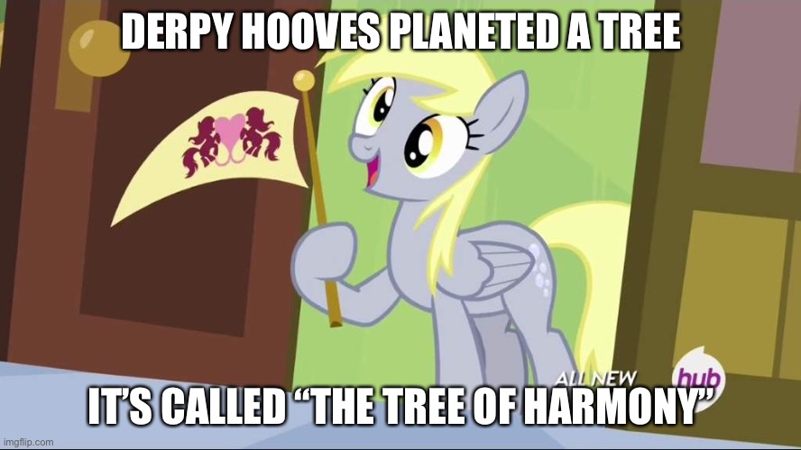Derpy Hooves facts | DERPY HOOVES PLANETED A TREE; IT’S CALLED “THE TREE OF HARMONY” | image tagged in derpy hooves facts | made w/ Imgflip meme maker