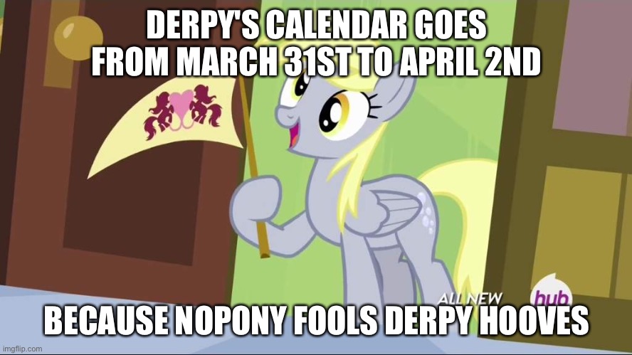 Derpy Hooves facts | DERPY'S CALENDAR GOES FROM MARCH 31ST TO APRIL 2ND; BECAUSE NOPONY FOOLS DERPY HOOVES | image tagged in derpy hooves facts | made w/ Imgflip meme maker