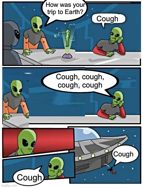 Corona-liens | How was your trip to Earth? Cough; Cough, cough, cough, cough; Cough; Cough | image tagged in memes,alien meeting suggestion,coronavirus | made w/ Imgflip meme maker