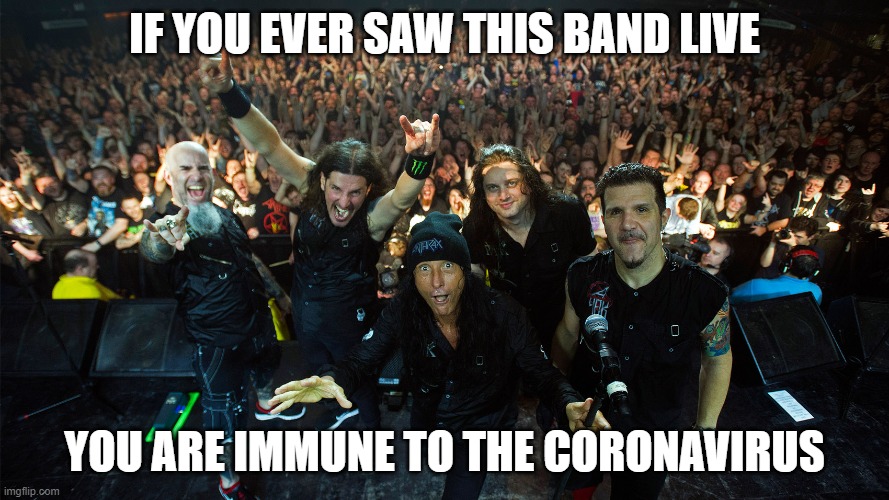 Coronavirus Immunity | IF YOU EVER SAW THIS BAND LIVE; YOU ARE IMMUNE TO THE CORONAVIRUS | image tagged in anthrax,biowarfare,coughing cat | made w/ Imgflip meme maker
