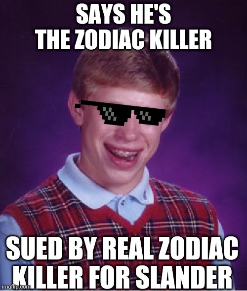 Bad Luck Brian Meme |  SAYS HE'S THE ZODIAC KILLER; SUED BY REAL ZODIAC KILLER FOR SLANDER | image tagged in memes,bad luck brian | made w/ Imgflip meme maker