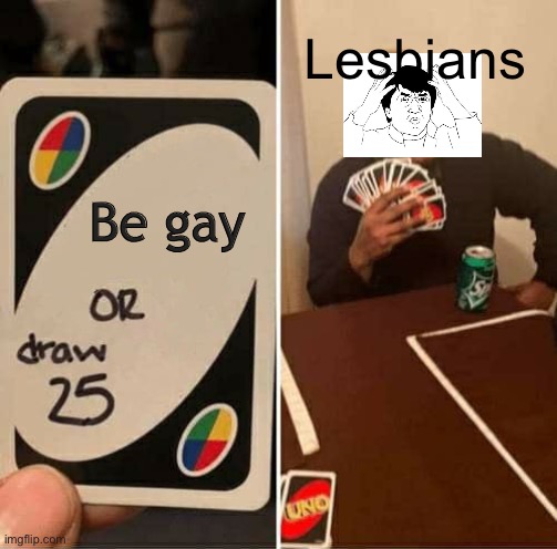 UNO Draw 25 Cards Meme | Lesbians; Be gay | image tagged in memes,uno draw 25 cards | made w/ Imgflip meme maker