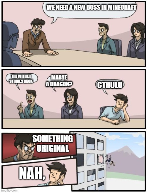 boardroom suggestion | WE NEED A NEW BOSS IN MINECRAFT; THE WITHER STRIKES BACK; MABYE A DRAGON? CTHULU; SOMETHING ORIGINAL; NAH, | image tagged in boardroom suggestion | made w/ Imgflip meme maker