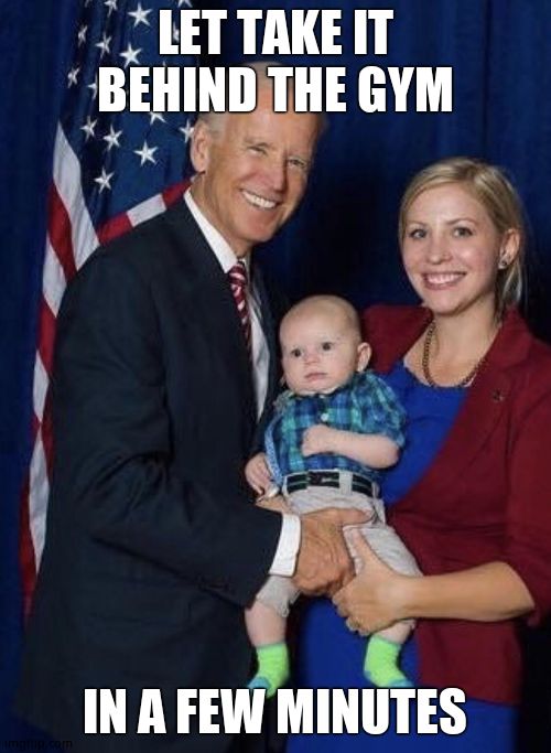 Biden gropes a baby | LET TAKE IT BEHIND THE GYM IN A FEW MINUTES | image tagged in biden gropes a baby | made w/ Imgflip meme maker