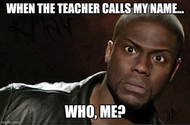 Kevin Hart | WHEN THE TEACHER CALLS MY NAME... WHO, ME? | image tagged in memes,kevin hart | made w/ Imgflip meme maker
