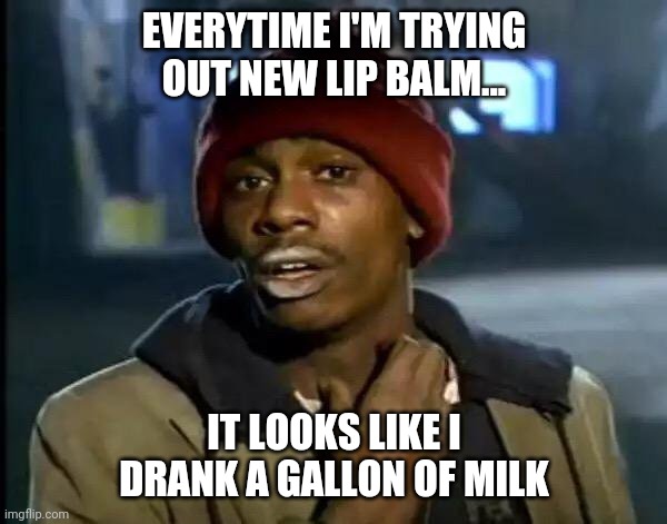 Y'all Got Any More Of That Meme | EVERYTIME I'M TRYING OUT NEW LIP BALM... IT LOOKS LIKE I DRANK A GALLON OF MILK | image tagged in memes,y'all got any more of that | made w/ Imgflip meme maker
