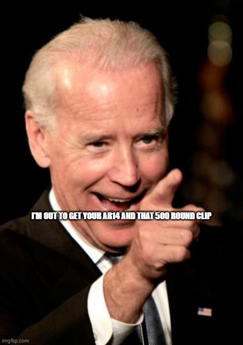 Smilin Biden Meme | I'M OUT TO GET YOUR AR14 AND THAT 500 ROUND CLIP | image tagged in memes,smilin biden | made w/ Imgflip meme maker
