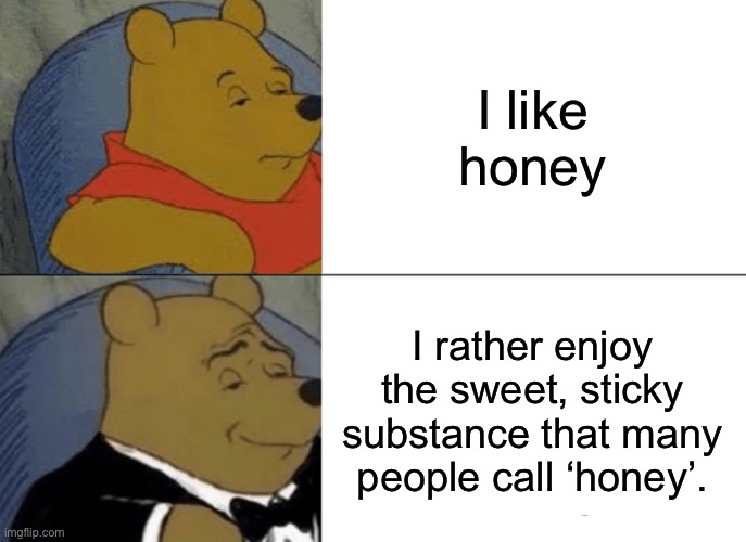 Tuxedo Winnie The Pooh | I like honey; I rather enjoy the sweet, sticky substance that many people call ‘honey’. | image tagged in memes,tuxedo winnie the pooh | made w/ Imgflip meme maker