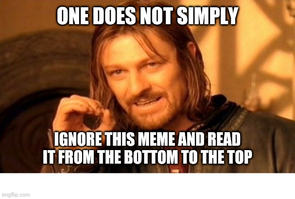 One Does Not Simply Meme | ONE DOES NOT SIMPLY; IGNORE THIS MEME AND READ IT FROM THE BOTTOM TO THE TOP | image tagged in memes,one does not simply | made w/ Imgflip meme maker