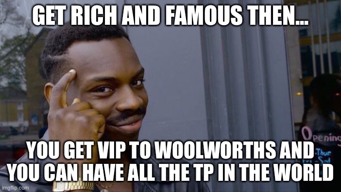 Roll Safe Think About It | GET RICH AND FAMOUS THEN... YOU GET VIP TO WOOLWORTHS AND YOU CAN HAVE ALL THE TP IN THE WORLD | image tagged in memes,roll safe think about it | made w/ Imgflip meme maker