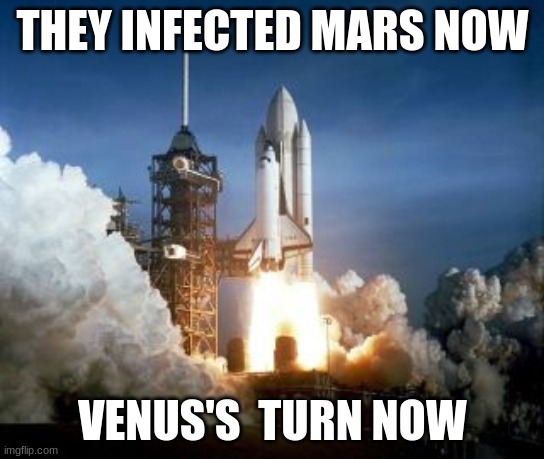 THEY INFECTED MARS NOW; VENUS'S  TURN NOW | image tagged in meme | made w/ Imgflip meme maker