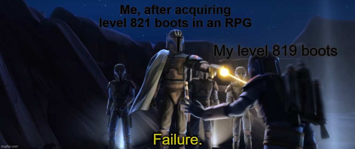 Me, after acquiring level 821 boots in an RPG; My level 819 boots; Failure. | image tagged in rpg,gaming,star wars,clone wars,mandalorian,failure | made w/ Imgflip meme maker