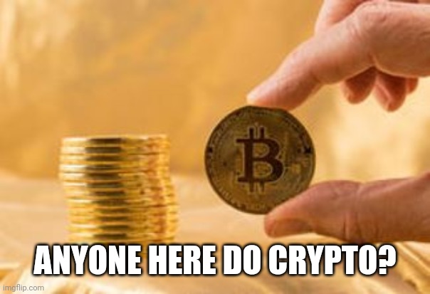 Stack of Bitcoins | ANYONE HERE DO CRYPTO? | image tagged in stack of bitcoins | made w/ Imgflip meme maker