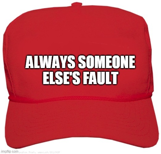 blank red MAGA hat | ALWAYS SOMEONE ELSE'S FAULT | image tagged in blank red maga hat | made w/ Imgflip meme maker