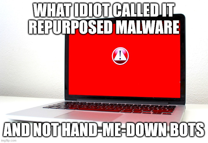WHAT IDIOT CALLED IT
REPURPOSED MALWARE; AND NOT HAND-ME-DOWN BOTS | made w/ Imgflip meme maker