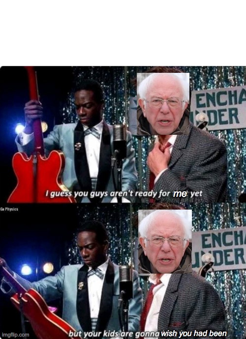 Not ready for Sanders | me; wish you had been | image tagged in but your kids are gonna love it,bernie sanders,election 2020,dnc,vote bernie sanders,liberal | made w/ Imgflip meme maker