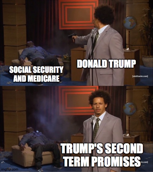 Trump wants to cut Medicare and Social Security in his second term! We can not have him reelected! | DONALD TRUMP; SOCIAL SECURITY AND MEDICARE; TRUMP'S SECOND TERM PROMISES | image tagged in memes,who killed hannibal,social security,medicare,trump,second term | made w/ Imgflip meme maker