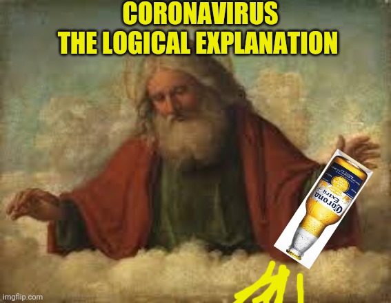 Coronavirus - The logical explanation | CORONAVIRUS
THE LOGICAL EXPLANATION | image tagged in god,coronavirus,corona,corona virus,funny memes,advice god | made w/ Imgflip meme maker