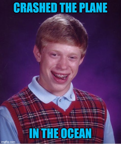 Bad Luck Brian Meme | CRASHED THE PLANE IN THE OCEAN | image tagged in memes,bad luck brian | made w/ Imgflip meme maker