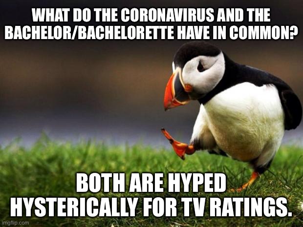Bachelor/Bachelorette just needs coronavirus to make TV gold | WHAT DO THE CORONAVIRUS AND THE BACHELOR/BACHELORETTE HAVE IN COMMON? BOTH ARE HYPED HYSTERICALLY FOR TV RATINGS. | image tagged in memes,unpopular opinion puffin,coronavirus,bachelor,tv,reaction | made w/ Imgflip meme maker