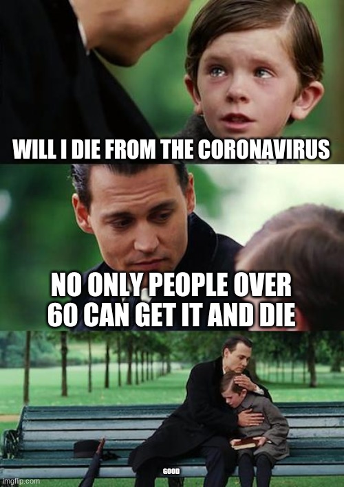 Finding Neverland | WILL I DIE FROM THE CORONAVIRUS; NO ONLY PEOPLE OVER 60 CAN GET IT AND DIE; GOOD | image tagged in memes,finding neverland | made w/ Imgflip meme maker