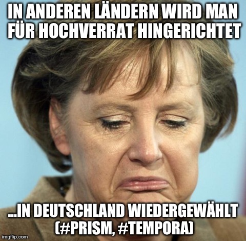 IN ANDEREN LÃ„NDERN WIRD MAN FÃœR HOCHVERRAT HINGERICHTET ...IN DEUTSCHLAND WIEDERGEWÃ„HLT (#PRISM, #TEMPORA) | image tagged in merkel | made w/ Imgflip meme maker