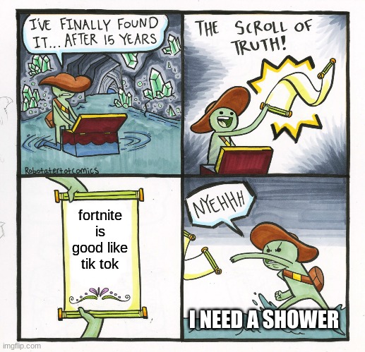 The Scroll Of Truth | fortnite is good like tik tok; I NEED A SHOWER | image tagged in memes,the scroll of truth | made w/ Imgflip meme maker